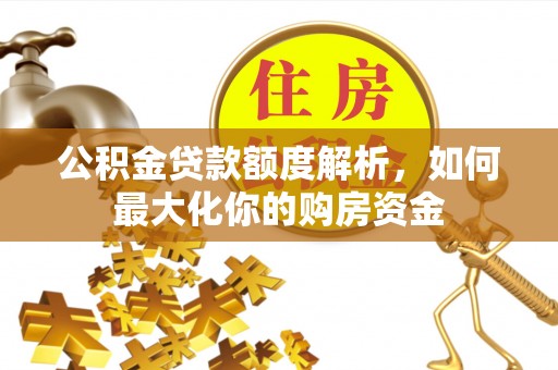 隆德公积金贷款额度解析，如何最大化你的购房资金