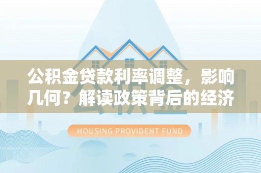 隆德公积金贷款利率调整，影响几何？解读政策背后的经济逻辑