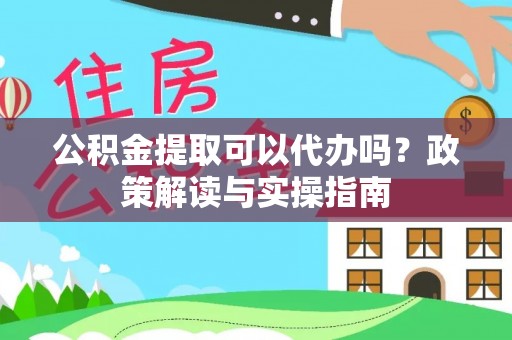 隆德公积金提取可以代办吗？政策解读与实操指南