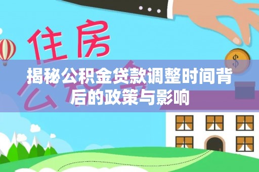隆德揭秘公积金贷款调整时间背后的政策与影响