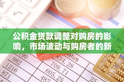 隆德公积金贷款调整对购房的影响，市场波动与购房者的新选择