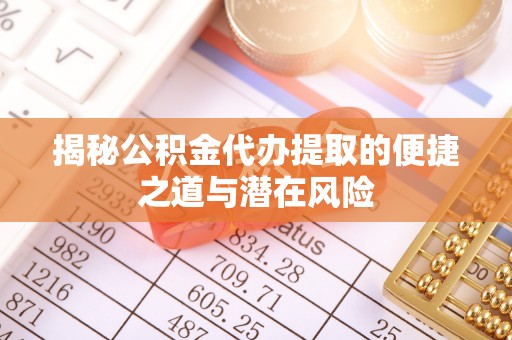 隆德揭秘公积金代办提取的便捷之道与潜在风险
