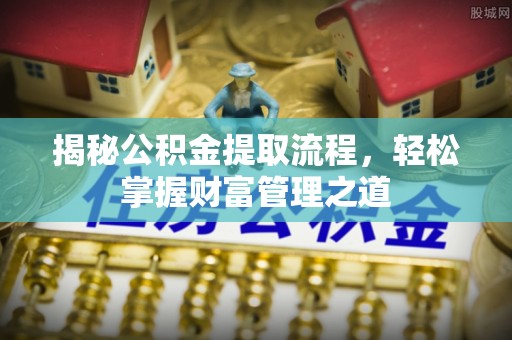 隆德揭秘公积金提取流程，轻松掌握财富管理之道