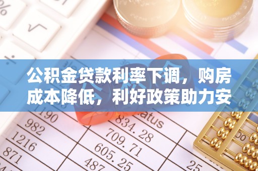 隆德公积金贷款利率下调，购房成本降低，利好政策助力安居梦想