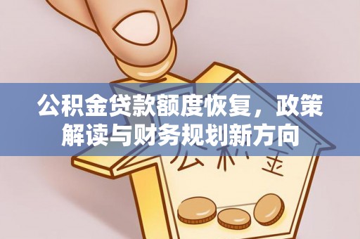 隆德公积金贷款额度恢复，政策解读与财务规划新方向