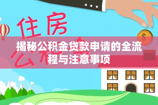 隆德揭秘公积金贷款申请的全流程与注意事项