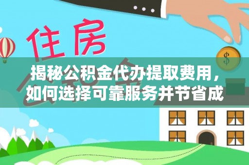 隆德揭秘公积金代办提取费用，如何选择可靠服务并节省成本