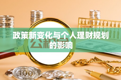 隆德政策新变化与个人理财规划的影响