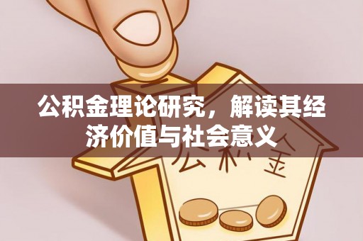 隆德公积金理论研究，解读其经济价值与社会意义