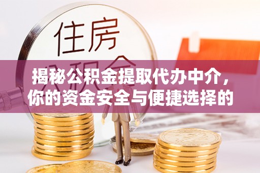 隆德揭秘公积金提取代办中介，你的资金安全与便捷选择的平衡点