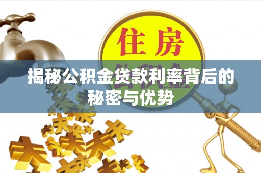 隆德揭秘公积金贷款利率背后的秘密与优势