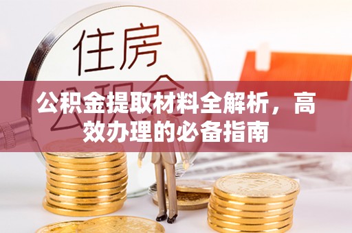 隆德公积金提取材料全解析，高效办理的必备指南