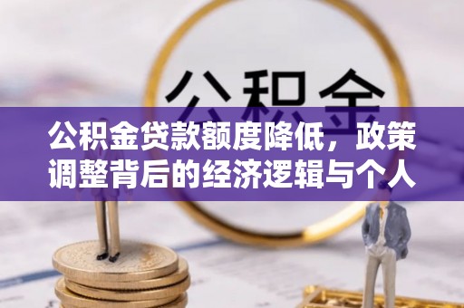 隆德公积金贷款额度降低，政策调整背后的经济逻辑与个人应对策略