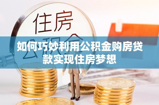 隆德如何巧妙利用公积金购房贷款实现住房梦想