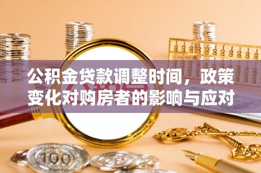 隆德公积金贷款调整时间，政策变化对购房者的影响与应对策略