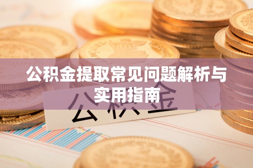 隆德公积金提取常见问题解析与实用指南
