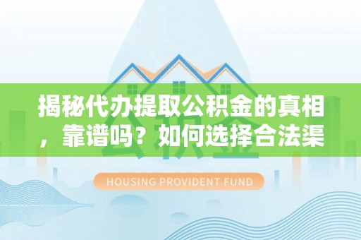 隆德揭秘代办提取公积金的真相，靠谱吗？如何选择合法渠道