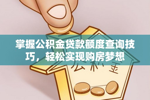隆德掌握公积金贷款额度查询技巧，轻松实现购房梦想