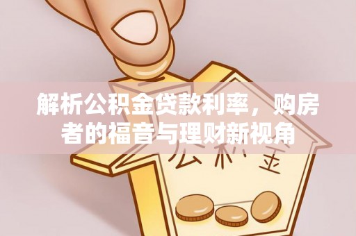 隆德解析公积金贷款利率，购房者的福音与理财新视角