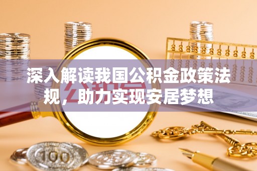 隆德深入解读我国公积金政策法规，助力实现安居梦想