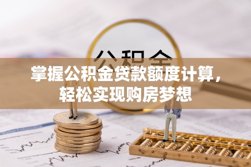 隆德掌握公积金贷款额度计算，轻松实现购房梦想