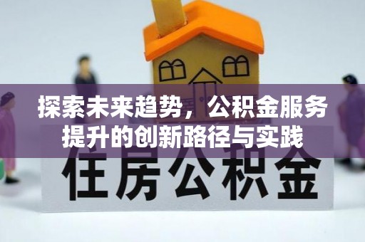 隆德探索未来趋势，公积金服务提升的创新路径与实践
