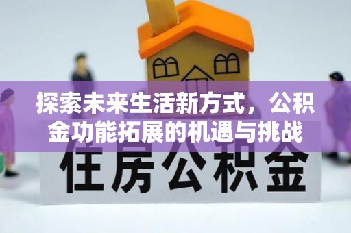 隆德探索未来生活新方式，公积金功能拓展的机遇与挑战