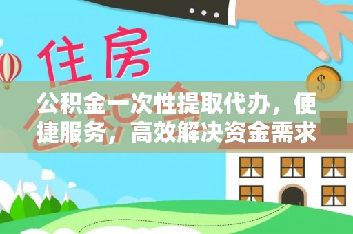 隆德公积金一次性提取代办，便捷服务，高效解决资金需求