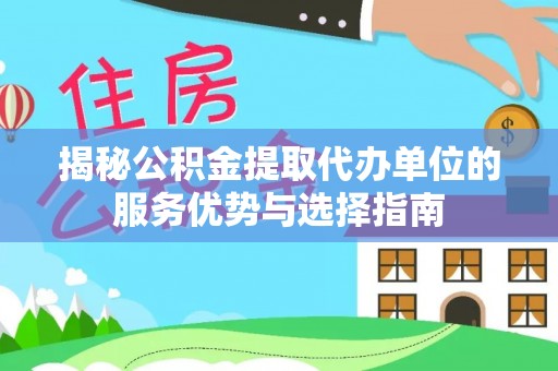 隆德揭秘公积金提取代办单位的服务优势与选择指南