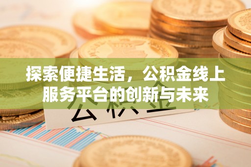 隆德探索便捷生活，公积金线上服务平台的创新与未来