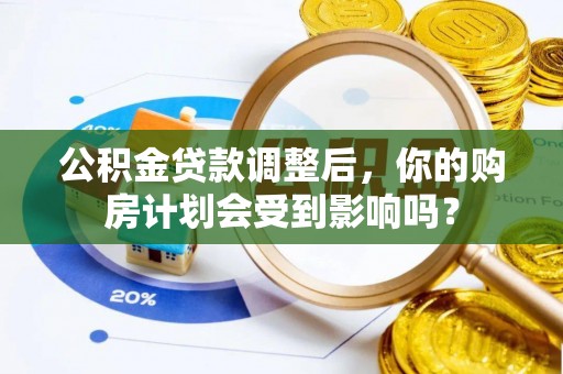 隆德公积金贷款调整后，你的购房计划会受到影响吗？
