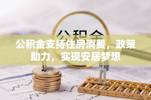 隆德公积金支持住房消费，政策助力，实现安居梦想