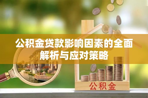 隆德公积金贷款影响因素的全面解析与应对策略