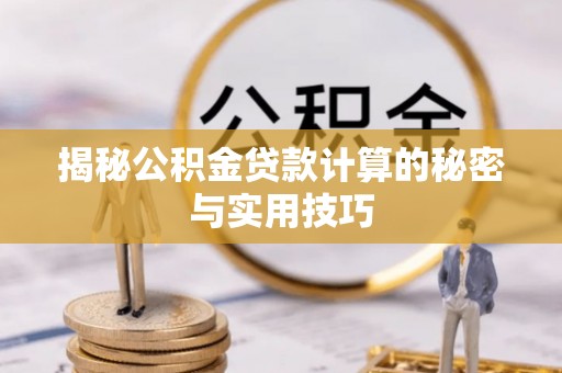 隆德揭秘公积金贷款计算的秘密与实用技巧