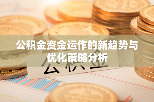 隆德公积金资金运作的新趋势与优化策略分析