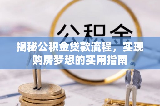 隆德揭秘公积金贷款流程，实现购房梦想的实用指南