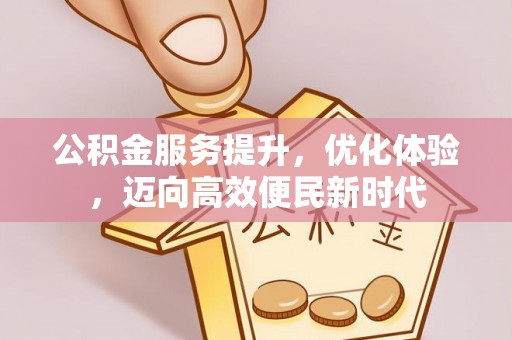 隆德公积金服务提升，优化体验，迈向高效便民新时代