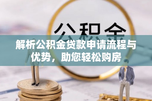 隆德解析公积金贷款申请流程与优势，助您轻松购房