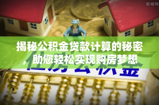 隆德揭秘公积金贷款计算的秘密，助您轻松实现购房梦想
