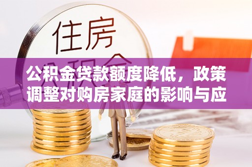 隆德公积金贷款额度降低，政策调整对购房家庭的影响与应对策略
