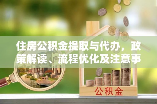 隆德住房公积金提取与代办，政策解读、流程优化及注意事项