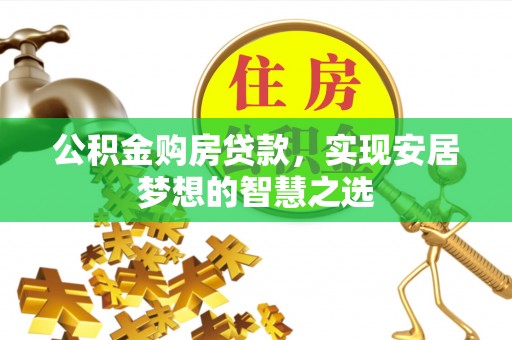 隆德公积金购房贷款，实现安居梦想的智慧之选