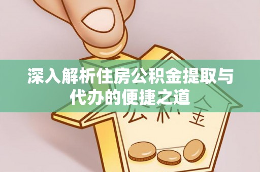 隆德深入解析住房公积金提取与代办的便捷之道
