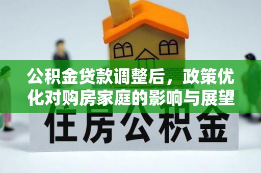 隆德公积金贷款调整后，政策优化对购房家庭的影响与展望