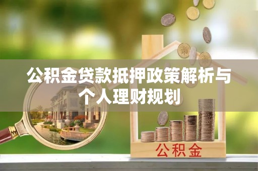 隆德公积金贷款抵押政策解析与个人理财规划