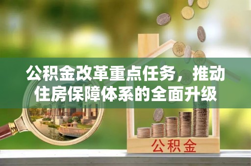 隆德公积金改革重点任务，推动住房保障体系的全面升级