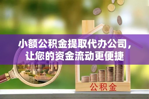 隆德小额公积金提取代办公司，让您的资金流动更便捷