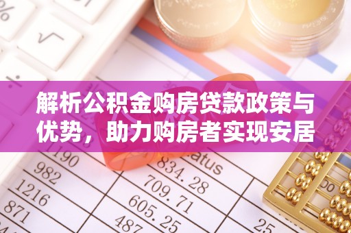 隆德解析公积金购房贷款政策与优势，助力购房者实现安居梦想