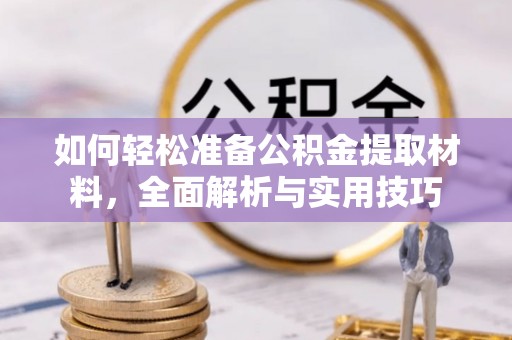 隆德如何轻松准备公积金提取材料，全面解析与实用技巧
