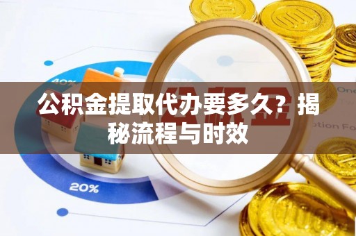 隆德公积金提取代办要多久？揭秘流程与时效